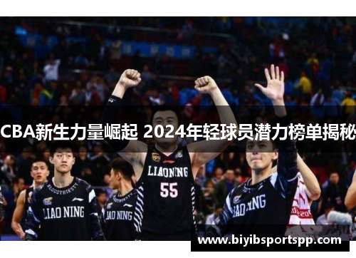 CBA新生力量崛起 2024年轻球员潜力榜单揭秘